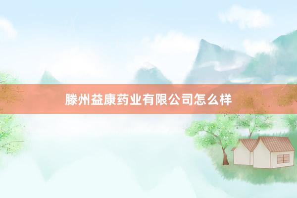滕州益康药业有限公司怎么样