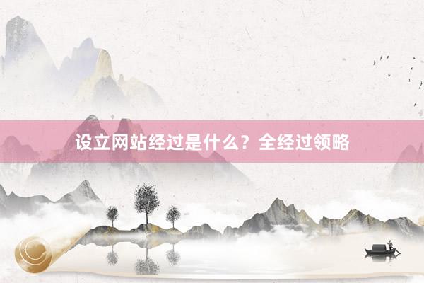 设立网站经过是什么？全经过领略