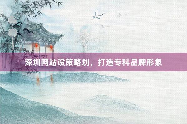 深圳网站设策略划，打造专科品牌形象