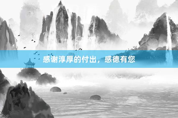 感谢淳厚的付出，感德有您