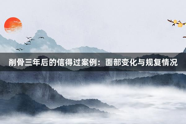 削骨三年后的信得过案例：面部变化与规复情况