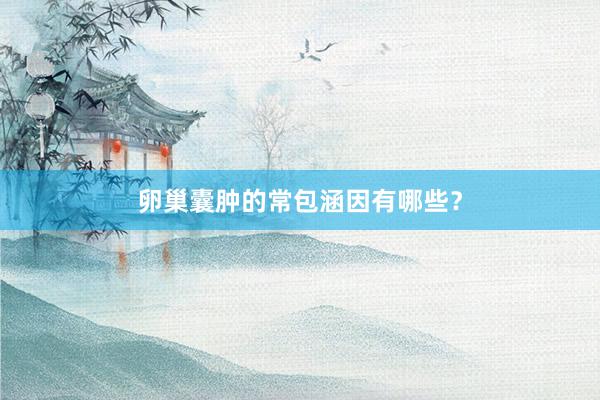 卵巢囊肿的常包涵因有哪些？